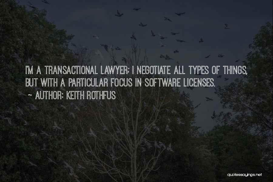 Keith Rothfus Quotes: I'm A Transactional Lawyer; I Negotiate All Types Of Things, But With A Particular Focus In Software Licenses.