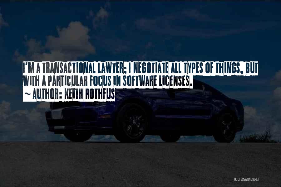 Keith Rothfus Quotes: I'm A Transactional Lawyer; I Negotiate All Types Of Things, But With A Particular Focus In Software Licenses.