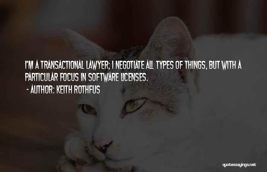 Keith Rothfus Quotes: I'm A Transactional Lawyer; I Negotiate All Types Of Things, But With A Particular Focus In Software Licenses.