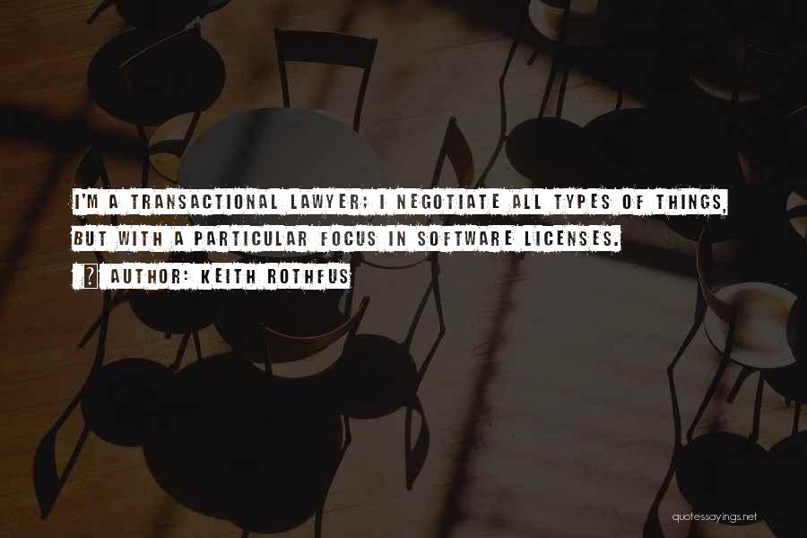 Keith Rothfus Quotes: I'm A Transactional Lawyer; I Negotiate All Types Of Things, But With A Particular Focus In Software Licenses.