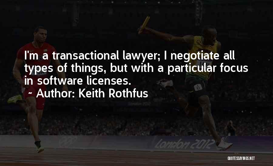 Keith Rothfus Quotes: I'm A Transactional Lawyer; I Negotiate All Types Of Things, But With A Particular Focus In Software Licenses.