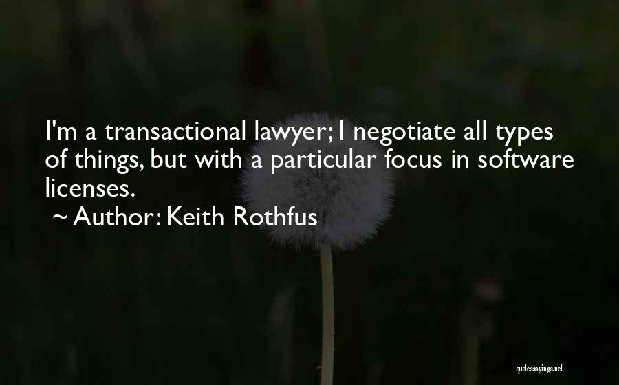 Keith Rothfus Quotes: I'm A Transactional Lawyer; I Negotiate All Types Of Things, But With A Particular Focus In Software Licenses.