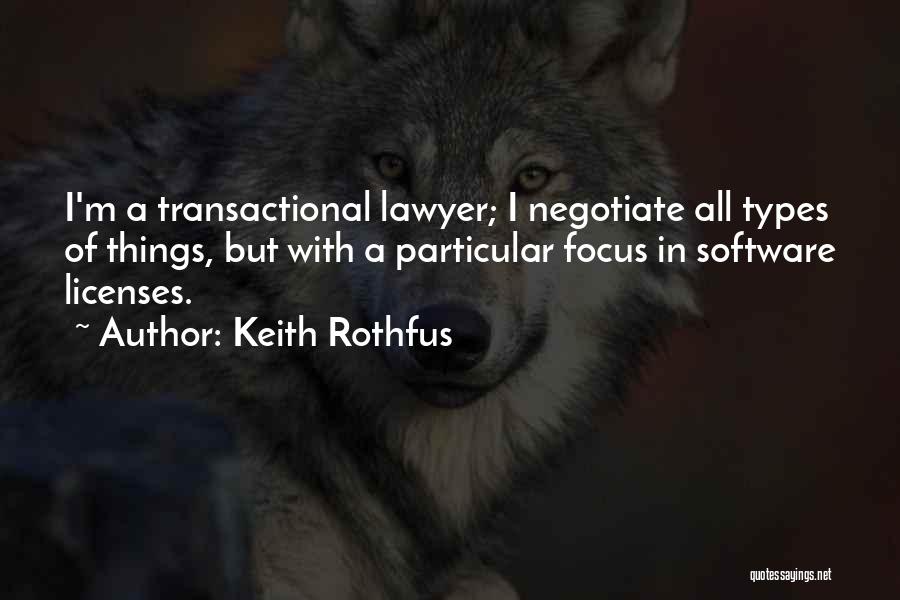 Keith Rothfus Quotes: I'm A Transactional Lawyer; I Negotiate All Types Of Things, But With A Particular Focus In Software Licenses.