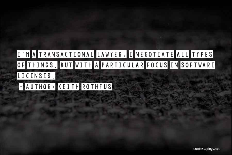 Keith Rothfus Quotes: I'm A Transactional Lawyer; I Negotiate All Types Of Things, But With A Particular Focus In Software Licenses.