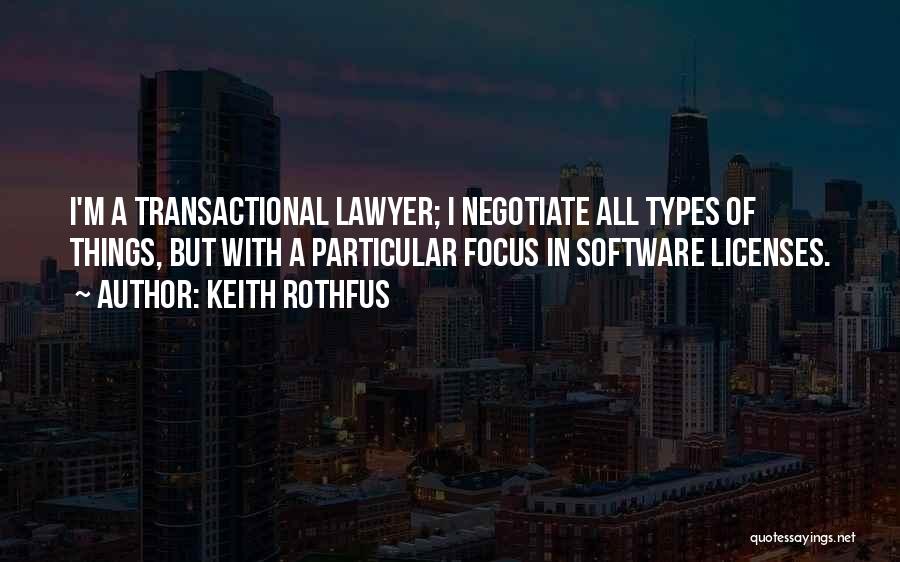 Keith Rothfus Quotes: I'm A Transactional Lawyer; I Negotiate All Types Of Things, But With A Particular Focus In Software Licenses.