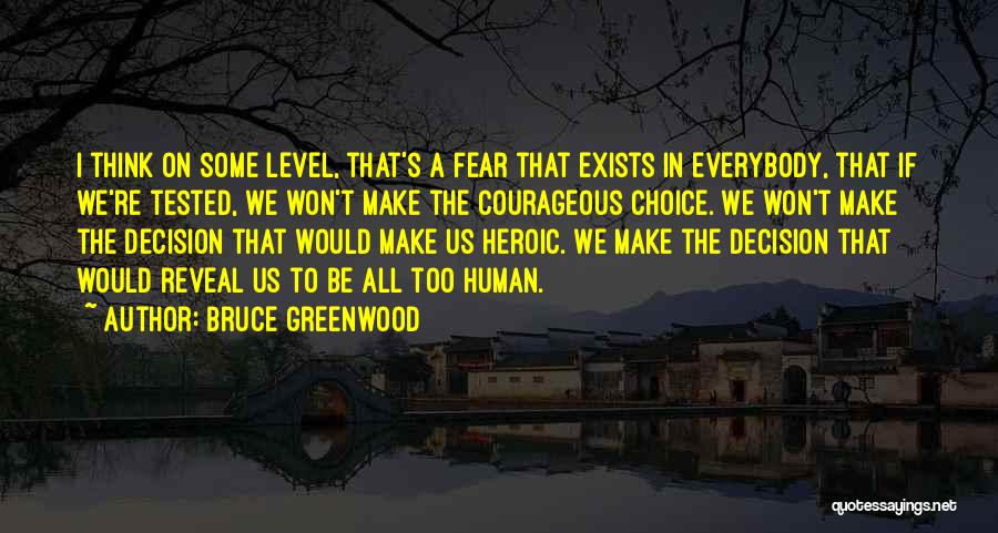 Bruce Greenwood Quotes: I Think On Some Level, That's A Fear That Exists In Everybody, That If We're Tested, We Won't Make The