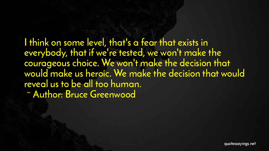 Bruce Greenwood Quotes: I Think On Some Level, That's A Fear That Exists In Everybody, That If We're Tested, We Won't Make The