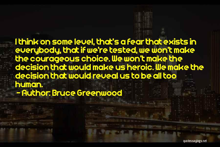 Bruce Greenwood Quotes: I Think On Some Level, That's A Fear That Exists In Everybody, That If We're Tested, We Won't Make The