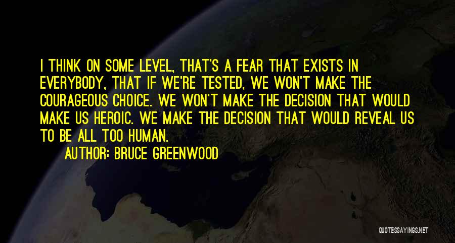 Bruce Greenwood Quotes: I Think On Some Level, That's A Fear That Exists In Everybody, That If We're Tested, We Won't Make The