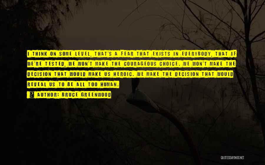 Bruce Greenwood Quotes: I Think On Some Level, That's A Fear That Exists In Everybody, That If We're Tested, We Won't Make The