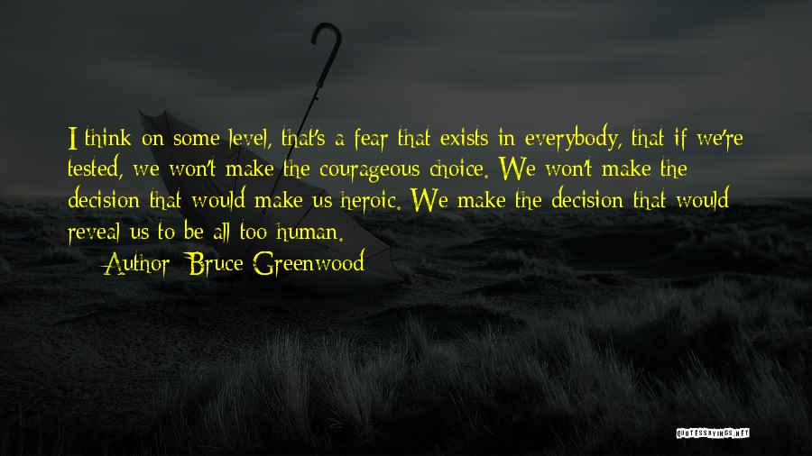 Bruce Greenwood Quotes: I Think On Some Level, That's A Fear That Exists In Everybody, That If We're Tested, We Won't Make The