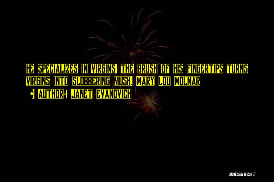 Janet Evanovich Quotes: He Specializes In Virgins! The Brush Of His Fingertips Turns Virgins Into Slobbering Mush. Mary Lou Molnar