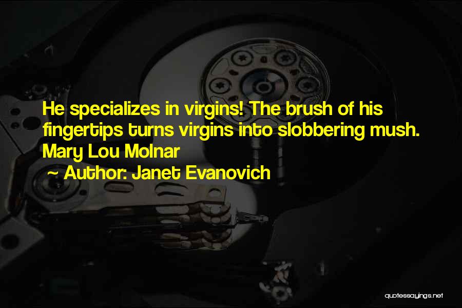 Janet Evanovich Quotes: He Specializes In Virgins! The Brush Of His Fingertips Turns Virgins Into Slobbering Mush. Mary Lou Molnar