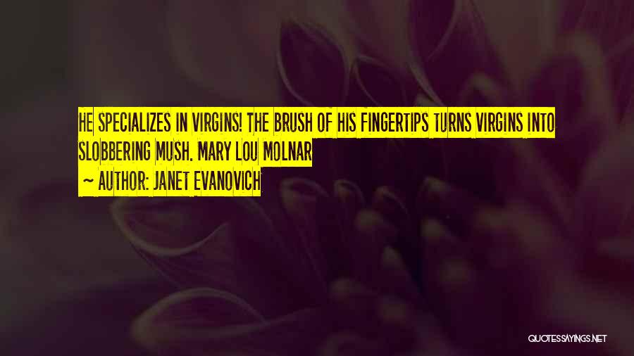 Janet Evanovich Quotes: He Specializes In Virgins! The Brush Of His Fingertips Turns Virgins Into Slobbering Mush. Mary Lou Molnar