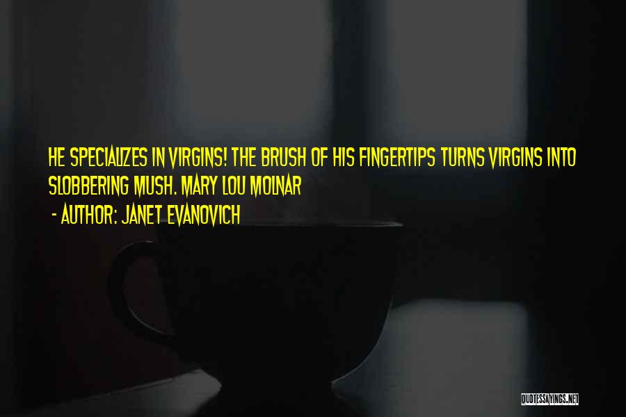 Janet Evanovich Quotes: He Specializes In Virgins! The Brush Of His Fingertips Turns Virgins Into Slobbering Mush. Mary Lou Molnar