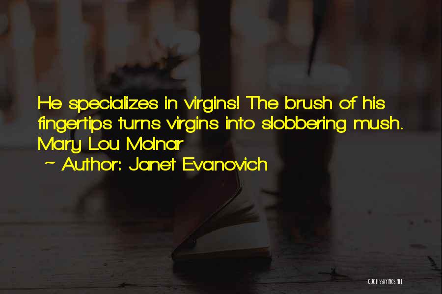 Janet Evanovich Quotes: He Specializes In Virgins! The Brush Of His Fingertips Turns Virgins Into Slobbering Mush. Mary Lou Molnar