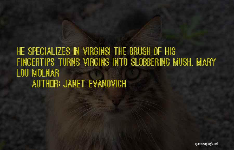 Janet Evanovich Quotes: He Specializes In Virgins! The Brush Of His Fingertips Turns Virgins Into Slobbering Mush. Mary Lou Molnar