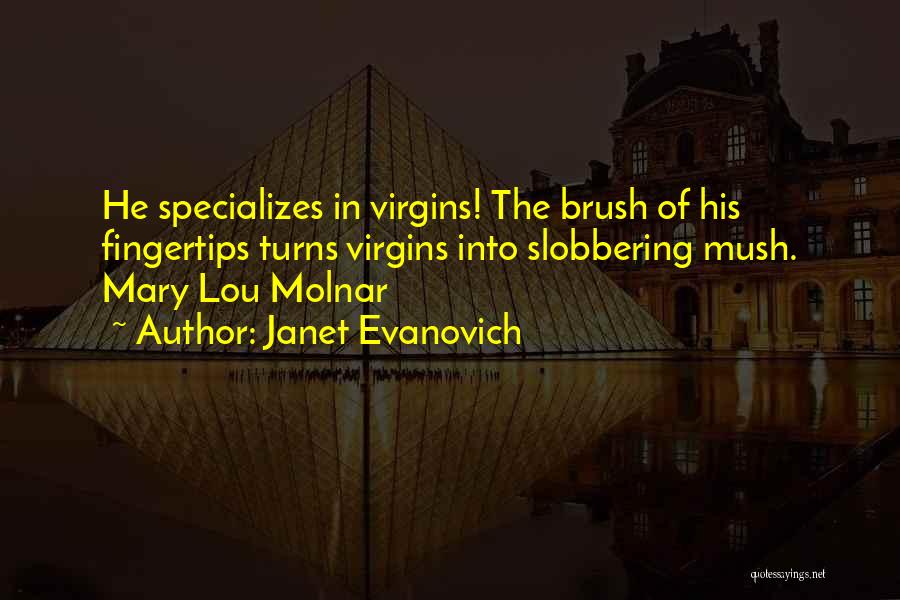 Janet Evanovich Quotes: He Specializes In Virgins! The Brush Of His Fingertips Turns Virgins Into Slobbering Mush. Mary Lou Molnar