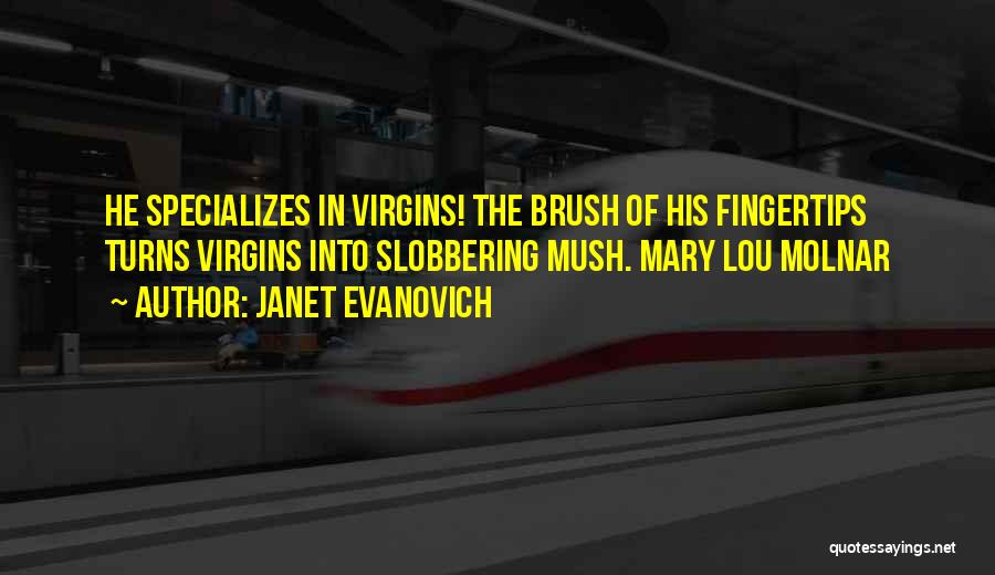 Janet Evanovich Quotes: He Specializes In Virgins! The Brush Of His Fingertips Turns Virgins Into Slobbering Mush. Mary Lou Molnar