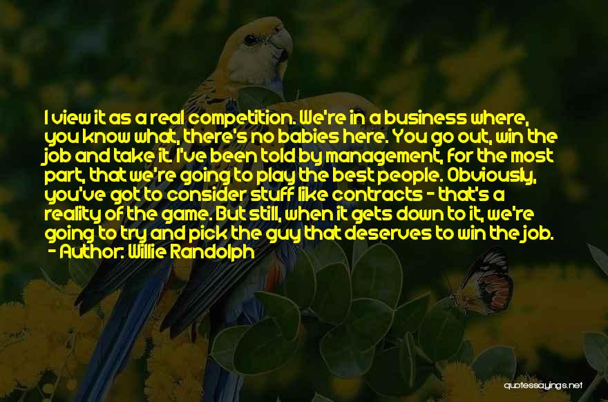 Willie Randolph Quotes: I View It As A Real Competition. We're In A Business Where, You Know What, There's No Babies Here. You