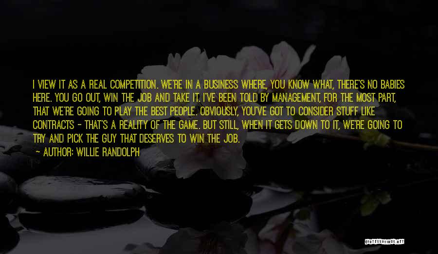 Willie Randolph Quotes: I View It As A Real Competition. We're In A Business Where, You Know What, There's No Babies Here. You