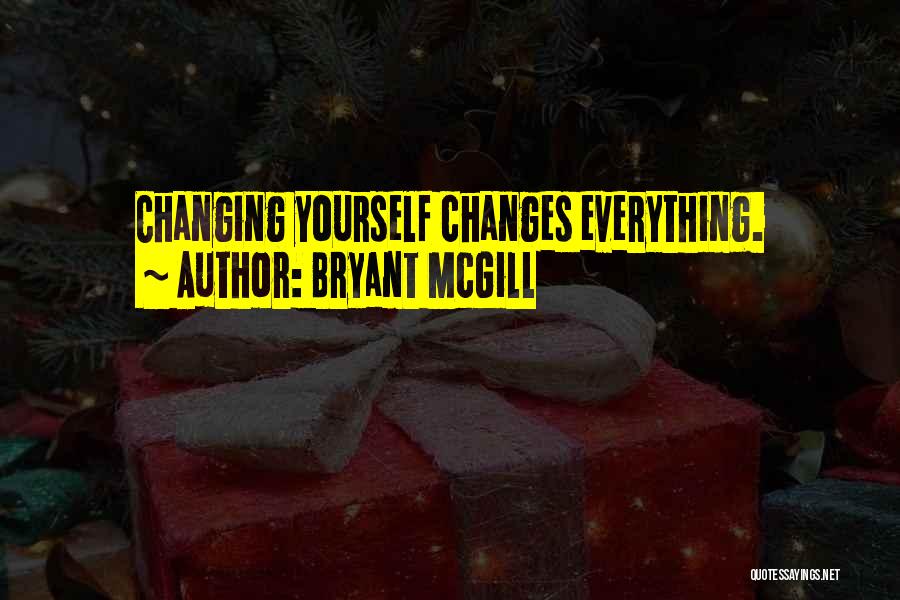 Bryant McGill Quotes: Changing Yourself Changes Everything.