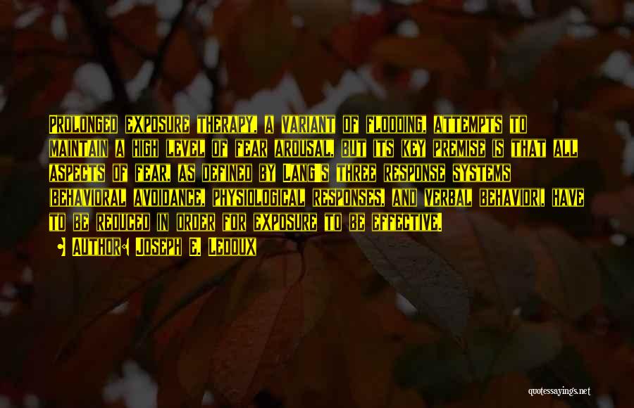 Joseph E. Ledoux Quotes: Prolonged Exposure Therapy, A Variant Of Flooding, Attempts To Maintain A High Level Of Fear Arousal, But Its Key Premise