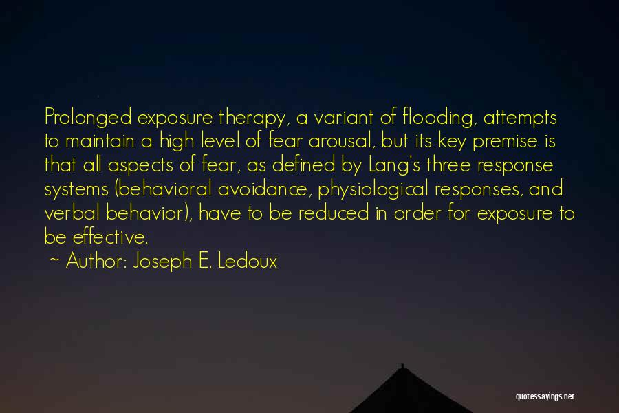 Joseph E. Ledoux Quotes: Prolonged Exposure Therapy, A Variant Of Flooding, Attempts To Maintain A High Level Of Fear Arousal, But Its Key Premise