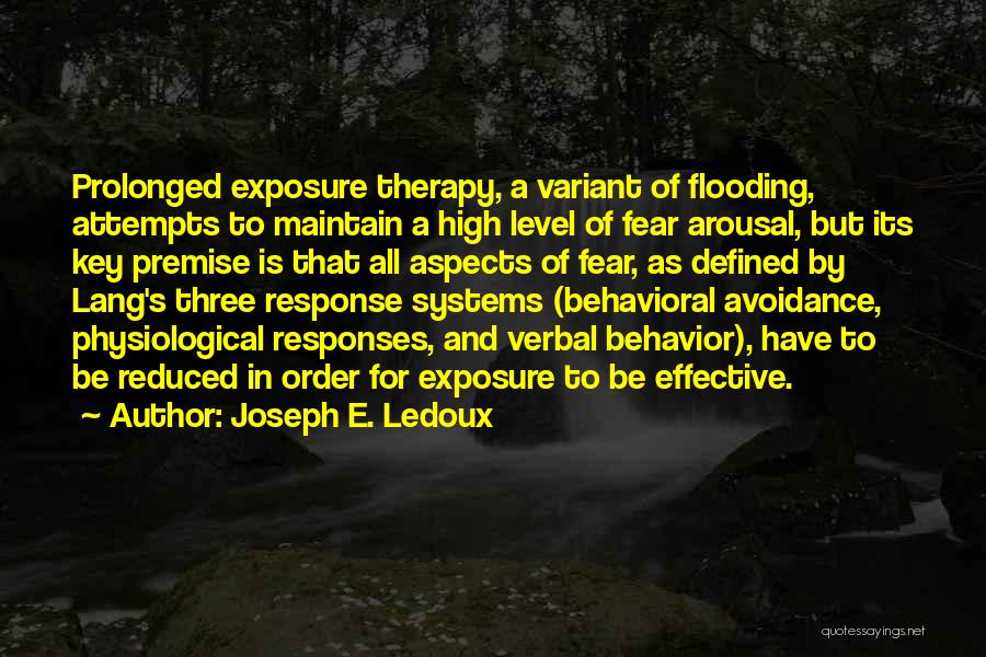 Joseph E. Ledoux Quotes: Prolonged Exposure Therapy, A Variant Of Flooding, Attempts To Maintain A High Level Of Fear Arousal, But Its Key Premise