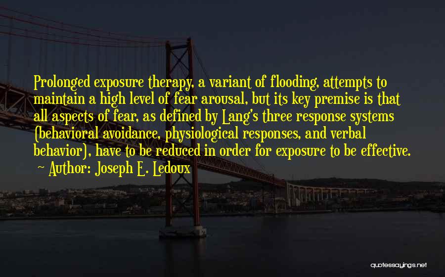 Joseph E. Ledoux Quotes: Prolonged Exposure Therapy, A Variant Of Flooding, Attempts To Maintain A High Level Of Fear Arousal, But Its Key Premise