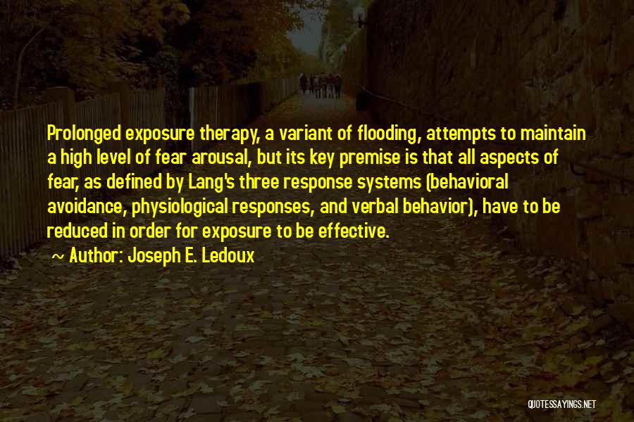 Joseph E. Ledoux Quotes: Prolonged Exposure Therapy, A Variant Of Flooding, Attempts To Maintain A High Level Of Fear Arousal, But Its Key Premise