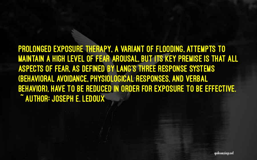 Joseph E. Ledoux Quotes: Prolonged Exposure Therapy, A Variant Of Flooding, Attempts To Maintain A High Level Of Fear Arousal, But Its Key Premise