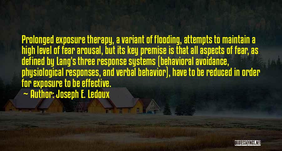 Joseph E. Ledoux Quotes: Prolonged Exposure Therapy, A Variant Of Flooding, Attempts To Maintain A High Level Of Fear Arousal, But Its Key Premise