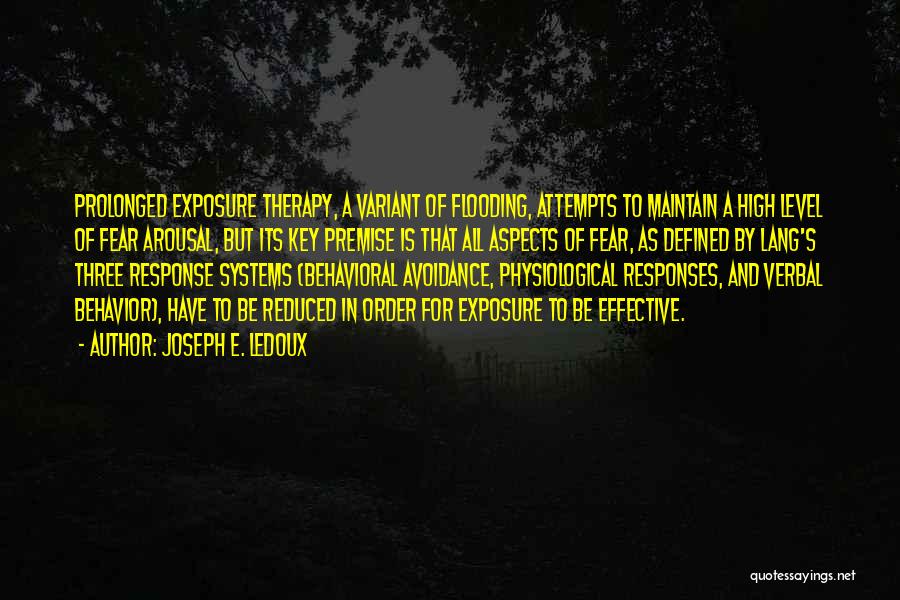 Joseph E. Ledoux Quotes: Prolonged Exposure Therapy, A Variant Of Flooding, Attempts To Maintain A High Level Of Fear Arousal, But Its Key Premise