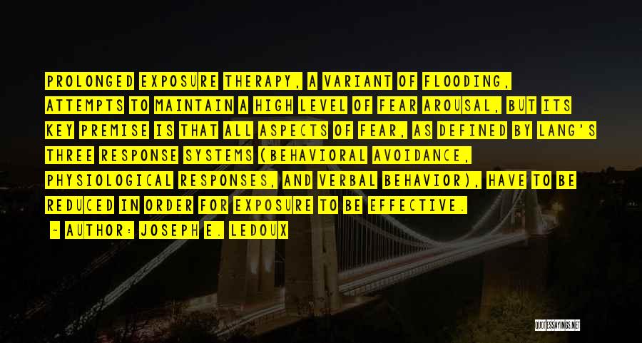 Joseph E. Ledoux Quotes: Prolonged Exposure Therapy, A Variant Of Flooding, Attempts To Maintain A High Level Of Fear Arousal, But Its Key Premise