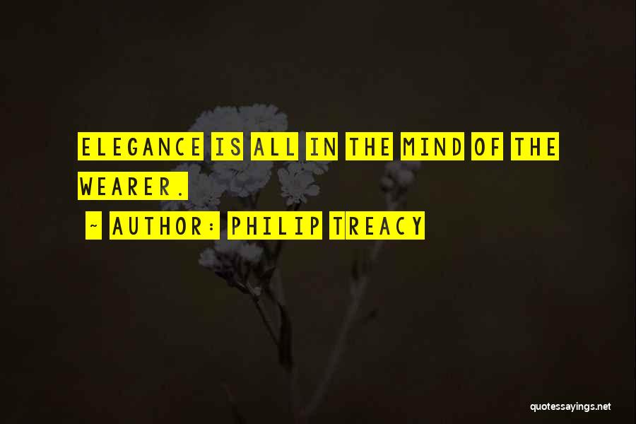 Philip Treacy Quotes: Elegance Is All In The Mind Of The Wearer.