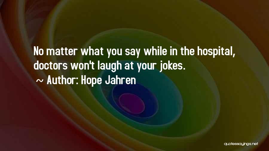 Hope Jahren Quotes: No Matter What You Say While In The Hospital, Doctors Won't Laugh At Your Jokes.