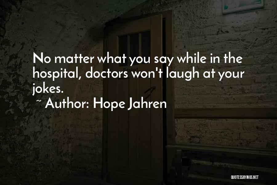 Hope Jahren Quotes: No Matter What You Say While In The Hospital, Doctors Won't Laugh At Your Jokes.