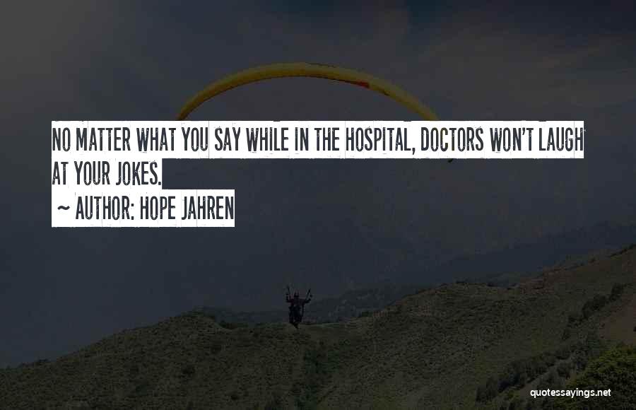 Hope Jahren Quotes: No Matter What You Say While In The Hospital, Doctors Won't Laugh At Your Jokes.