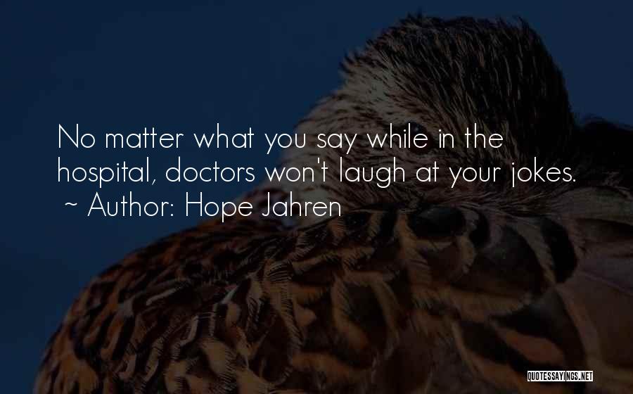 Hope Jahren Quotes: No Matter What You Say While In The Hospital, Doctors Won't Laugh At Your Jokes.