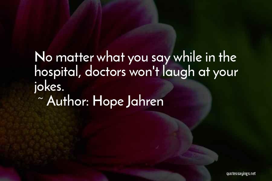 Hope Jahren Quotes: No Matter What You Say While In The Hospital, Doctors Won't Laugh At Your Jokes.