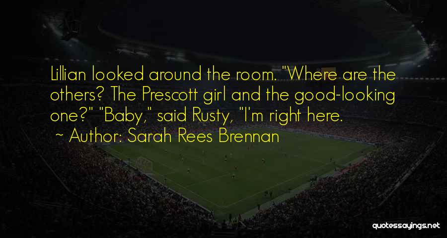 Sarah Rees Brennan Quotes: Lillian Looked Around The Room. Where Are The Others? The Prescott Girl And The Good-looking One? Baby, Said Rusty, I'm