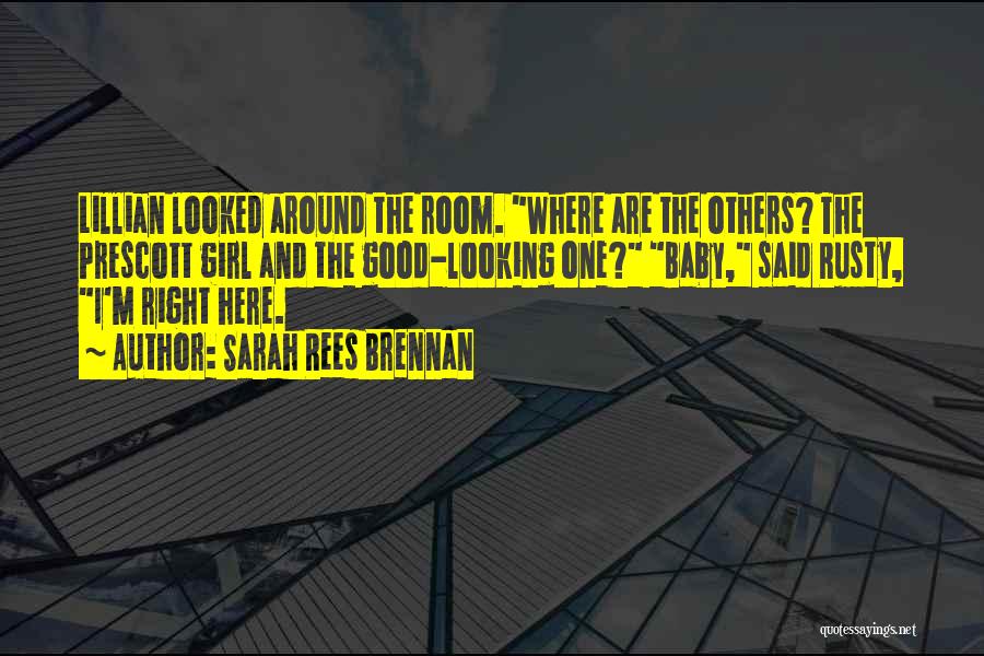Sarah Rees Brennan Quotes: Lillian Looked Around The Room. Where Are The Others? The Prescott Girl And The Good-looking One? Baby, Said Rusty, I'm