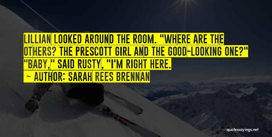 Sarah Rees Brennan Quotes: Lillian Looked Around The Room. Where Are The Others? The Prescott Girl And The Good-looking One? Baby, Said Rusty, I'm