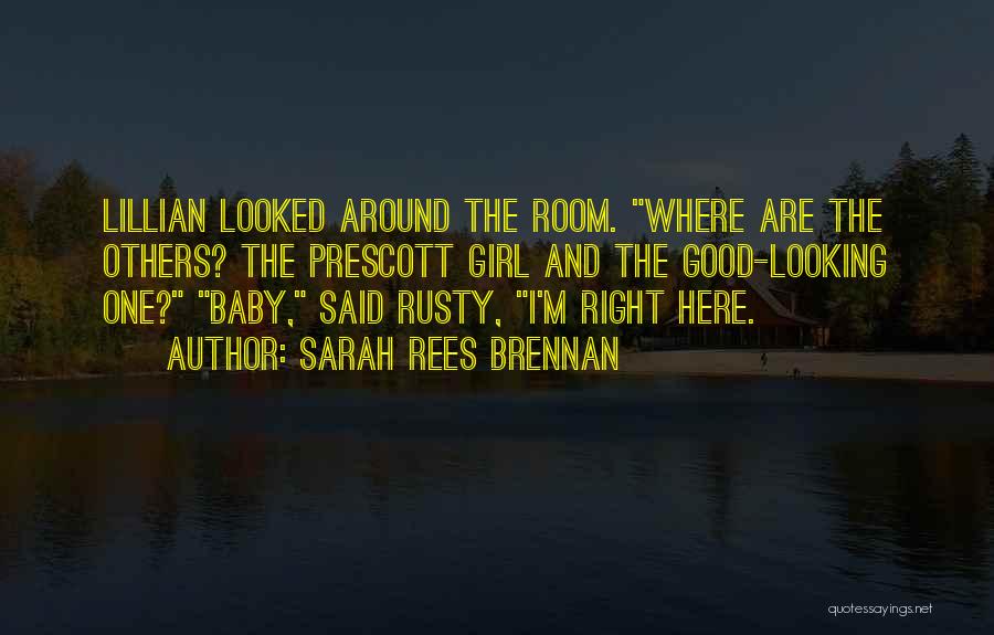 Sarah Rees Brennan Quotes: Lillian Looked Around The Room. Where Are The Others? The Prescott Girl And The Good-looking One? Baby, Said Rusty, I'm