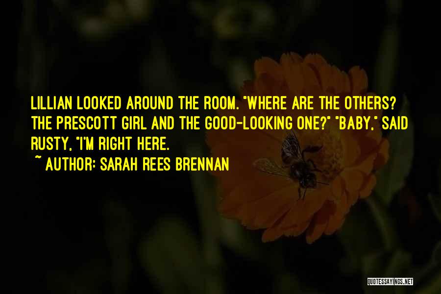 Sarah Rees Brennan Quotes: Lillian Looked Around The Room. Where Are The Others? The Prescott Girl And The Good-looking One? Baby, Said Rusty, I'm