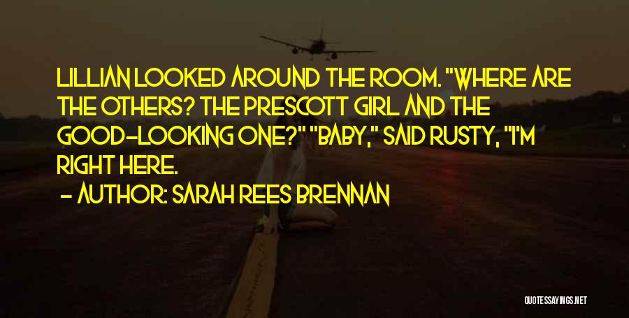 Sarah Rees Brennan Quotes: Lillian Looked Around The Room. Where Are The Others? The Prescott Girl And The Good-looking One? Baby, Said Rusty, I'm