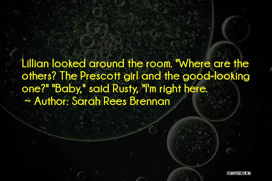 Sarah Rees Brennan Quotes: Lillian Looked Around The Room. Where Are The Others? The Prescott Girl And The Good-looking One? Baby, Said Rusty, I'm