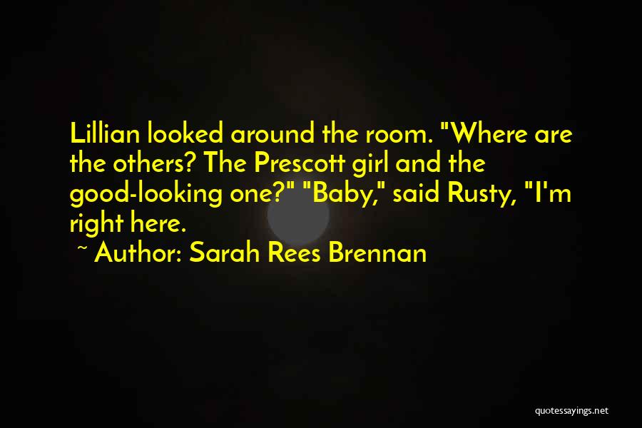 Sarah Rees Brennan Quotes: Lillian Looked Around The Room. Where Are The Others? The Prescott Girl And The Good-looking One? Baby, Said Rusty, I'm