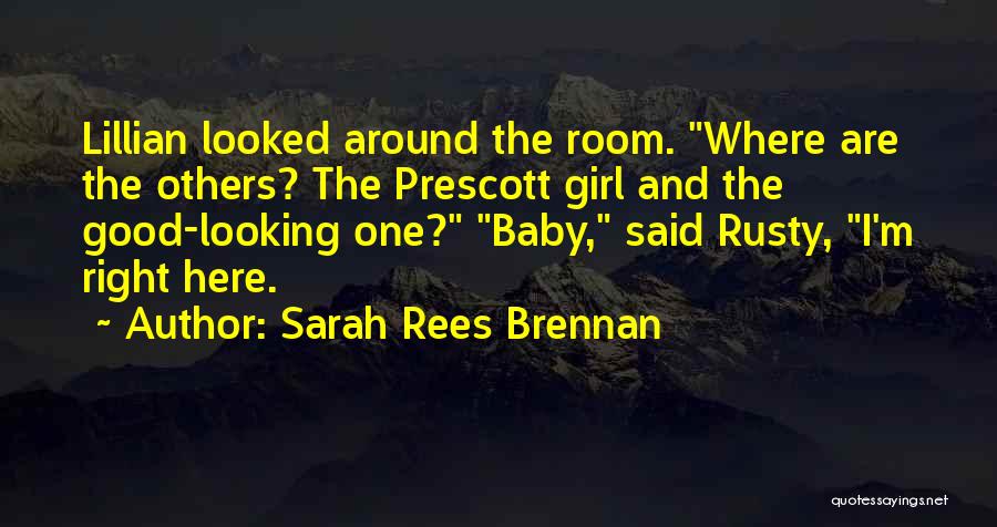 Sarah Rees Brennan Quotes: Lillian Looked Around The Room. Where Are The Others? The Prescott Girl And The Good-looking One? Baby, Said Rusty, I'm